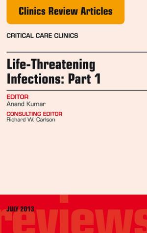 Cover of the book Life-Threatening Infections: Part 1, An Issue of Critical Care Clinics, E-Book by Susan Mace Weeks, DNP, RN, CNS, LMFT, LCDC