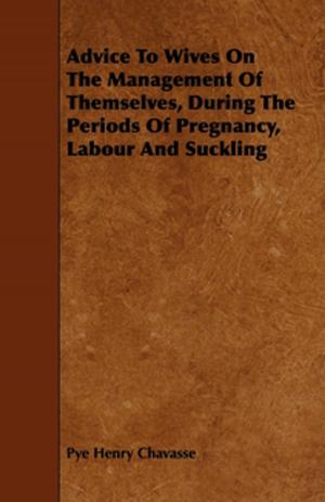 Cover of the book Advice To Wives On The Management Of Themselves, During The Periods Of Pregnancy, Labour And Suckling by J. Starkie Gardner