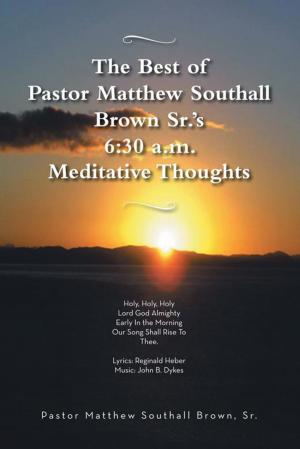 Cover of the book The Best of Pastor Matthew Southall Brown, Sr's. 6:30 A.M. Meditative Thoughts by Dustin Bennion