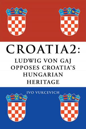 Cover of the book Croatia 2: Ludwig Von Gaj Opposes Croatia’S Hungarian Heritage by Jack Rackam