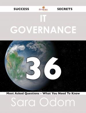 Cover of the book IT Governance 36 Success Secrets - 36 Most Asked Questions On IT Governance - What You Need To Know by Cynthia West
