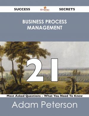 Cover of the book Business Process Management 21 Success Secrets - 21 Most Asked Questions On Business Process Management - What You Need To Know by Kathy Rowland