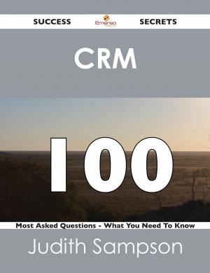 Cover of the book CRM 100 Success Secrets - 100 Most Asked Questions On CRM - What You Need To Know by Steve Petty