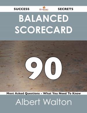 Cover of the book Balanced Scorecard 90 Success Secrets - 90 Most Asked Questions On Balanced Scorecard - What You Need To Know by Mary Hayden