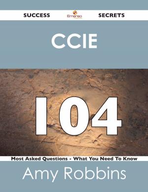Cover of the book CCIE 104 Success Secrets - 104 Most Asked Questions On CCIE - What You Need To Know by Hall Betty