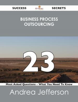 Cover of the book Business Process Outsourcing 23 Success Secrets - 23 Most Asked Questions On Business Process Outsourcing - What You Need To Know by Gerard Blokdijk
