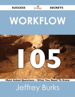 Cover of the book Workflow 105 Success Secrets - 105 Most Asked Questions On Workflow - What You Need To Know by Will C. Barnes