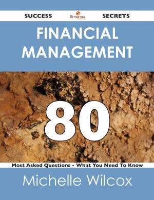 Cover of the book Financial Management 80 Success Secrets - 80 Most Asked Questions On Financial Management - What You Need To Know by Phyllis Nolan