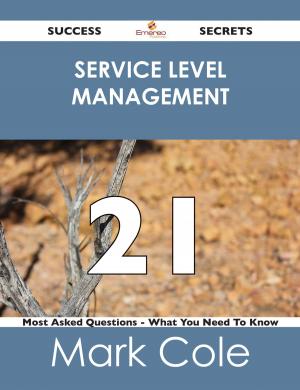 Cover of the book Service Level Management 21 Success Secrets - 21 Most Asked Questions On Service Level Management - What You Need To Know by Norma Howe