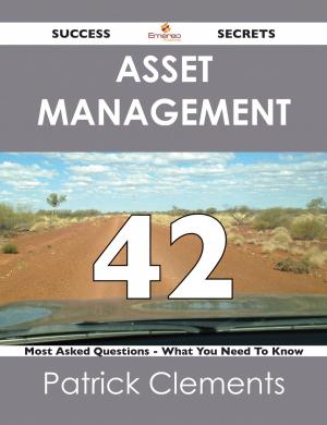 Cover of the book Asset Management 42 Success Secrets - 42 Most Asked Questions On Asset Management - What You Need To Know by Aaron Mcmahon