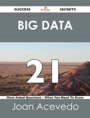 Cover of the book Big Data 21 Success Secrets - 21 Most Asked Questions On Big Data - What You Need To Know by Good Mary