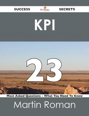 Cover of the book KPI 23 Success Secrets - 23 Most Asked Questions On KPI - What You Need To Know by Bobby Jarvis