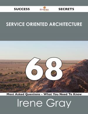 Cover of the book Service Oriented Architecture 68 Success Secrets - 68 Most Asked Questions On Service Oriented Architecture - What You Need To Know by Sean Harrington