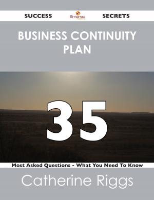 Cover of the book Business Continuity Plan 35 Success Secrets - 35 Most Asked Questions On Business Continuity Plan - What You Need To Know by Charles James Wills