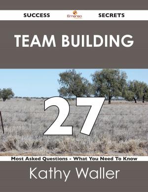 Cover of the book Team Building 27 Success Secrets - 27 Most Asked Questions On Team Building - What You Need To Know by Danny Stanton