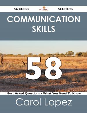 Book cover of Communication Skills 58 Success Secrets - 58 Most Asked Questions On Communication Skills - What You Need To Know