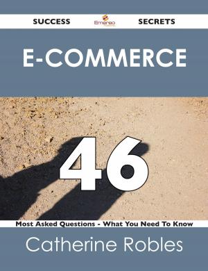 Cover of the book E-Commerce 46 Success Secrets - 46 Most Asked Questions On E-Commerce - What You Need To Know by Marie Rice