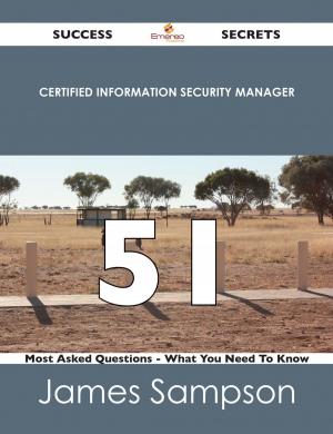 Cover of the book Certified Information Security Manager 51 Success Secrets - 51 Most Asked Questions On Certified Information Security Manager - What You Need To Know by Sean Mullins