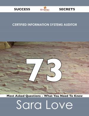 Cover of the book Certified Information Systems Auditor 73 Success Secrets - 73 Most Asked Questions On Certified Information Systems Auditor - What You Need To Know by Tina Marks