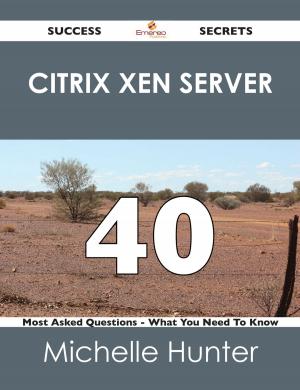 Cover of the book Citrix Xen Server 40 Success Secrets - 40 Most Asked Questions On Citrix Xen Server - What You Need To Know by Nancy Shannon