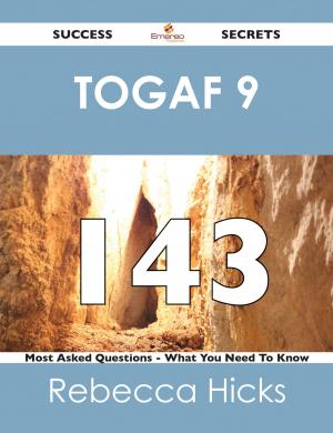 Cover of the book TOGAF 9 143 Success Secrets - 143 Most Asked Questions On TOGAF 9 - What You Need To Know by Michael Sandoval