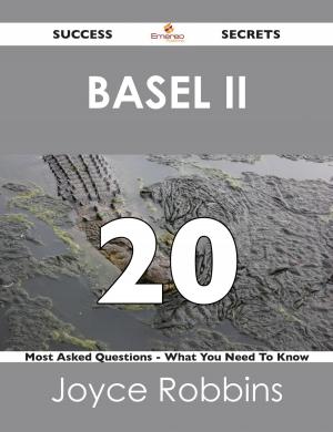 Cover of the book Basel II 20 Success Secrets - 20 Most Asked Questions On Basel II - What You Need To Know by Peter Schultz