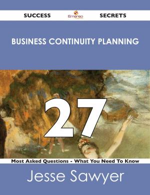 Cover of the book Business Continuity Planning 27 Success Secrets - 27 Most Asked Questions On Business Continuity Planning - What You Need To Know by Sadie Holland