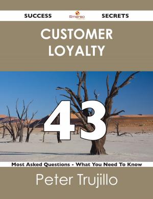 Cover of the book Customer Loyalty 43 Success Secrets - 43 Most Asked Questions On Customer Loyalty - What You Need To Know by Franks Jo