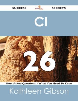 Cover of the book CI 26 Success Secrets - 26 Most Asked Questions On CI - What You Need To Know by Robert Reilly