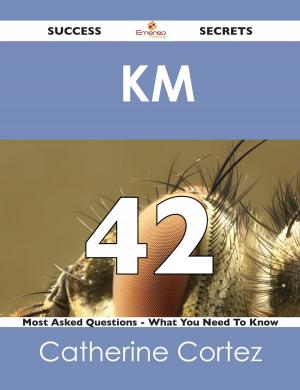 Cover of the book KM 42 Success Secrets - 42 Most Asked Questions On KM - What You Need To Know by Berhard Saxe-Weimar Eisenach