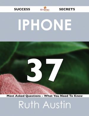 Cover of the book iPhone 37 Success Secrets - 37 Most Asked Questions On iPhone - What You Need To Know by West Angela
