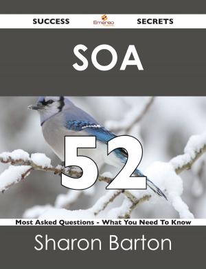 Cover of the book SOA 52 Success Secrets - 52 Most Asked Questions On SOA - What You Need To Know by Diana Stephens