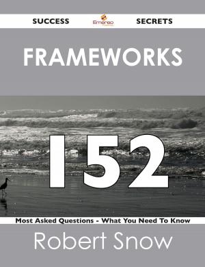 Cover of the book Frameworks 152 Success Secrets - 152 Most Asked Questions On Frameworks - What You Need To Know by Doris Black
