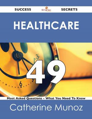 Cover of the book Healthcare 49 Success Secrets - 49 Most Asked Questions On Healthcare - What You Need To Know by Joel Macdonald