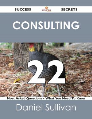 Book cover of Consulting 22 Success Secrets - 22 Most Asked Questions On Consulting - What You Need To Know