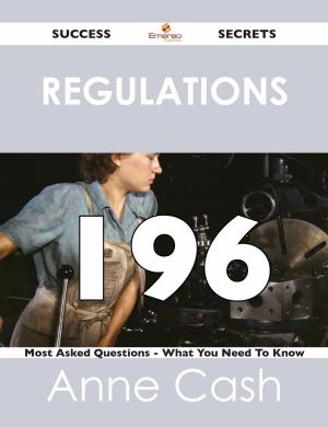 Cover of the book Regulations 196 Success Secrets - 196 Most Asked Questions On Regulations - What You Need To Know by Julie Schwartz