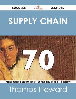 Cover of the book Supply Chain 70 Success Secrets - 70 Most Asked Questions On Supply Chain - What You Need To Know by Myra Williams Jarrell