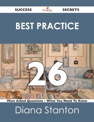 Cover of the book Best Practice 26 Success Secrets - 26 Most Asked Questions On Best Practice - What You Need To Know by Helen Mooney