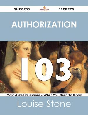 Cover of the book Authorization 103 Success Secrets - 103 Most Asked Questions On Authorization - What You Need To Know by Mark Woodward