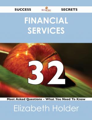 Cover of the book Financial Services 32 Success Secrets - 32 Most Asked Questions On Financial Services - What You Need To Know by Joe Webb