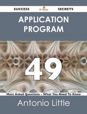 Cover of the book Application Program 49 Success Secrets - 49 Most Asked Questions On Application Program - What You Need To Know by Lance Glackin
