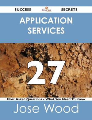 Cover of the book Application Services 27 Success Secrets - 27 Most Asked Questions On Application Services - What You Need To Know by Margaret Shannon