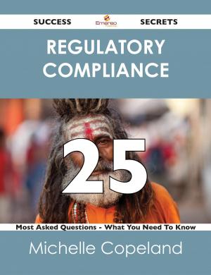 bigCover of the book Regulatory Compliance 25 Success Secrets - 25 Most Asked Questions On Regulatory Compliance - What You Need To Know by 