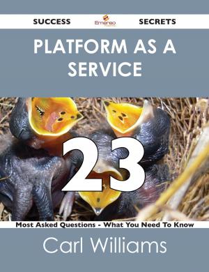 Cover of the book Platform as a Service 23 Success Secrets - 23 Most Asked Questions On Platform as a Service - What You Need To Know by Janice Kirk