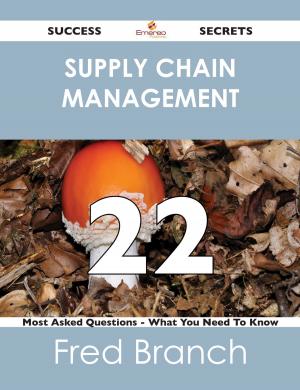 Cover of the book Supply Chain Management 22 Success Secrets - 22 Most Asked Questions On Supply Chain Management - What You Need To Know by Robert Cleland