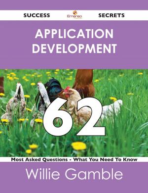 Cover of the book Application Development 62 Success Secrets - 62 Most Asked Questions On Application Development - What You Need To Know by Gloria Stokes