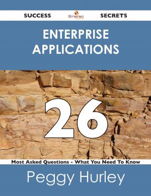 Cover of the book Enterprise Applications 26 Success Secrets - 26 Most Asked Questions On Enterprise Applications - What You Need To Know by Julia Newman