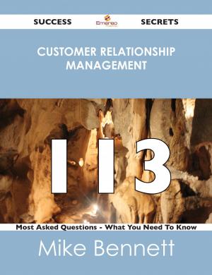 Cover of the book Customer Relationship Management 113 Success Secrets - 113 Most Asked Questions On Customer Relationship Management - What You Need To Know by Jo Franks