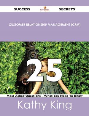 bigCover of the book Customer Relationship Management (CRM) 25 Success Secrets - 25 Most Asked Questions On Customer Relationship Management (CRM) - What You Need To Know by 
