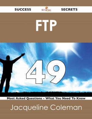 Cover of the book FTP 49 Success Secrets - 49 Most Asked Questions On FTP - What You Need To Know by Melissa Schmidt